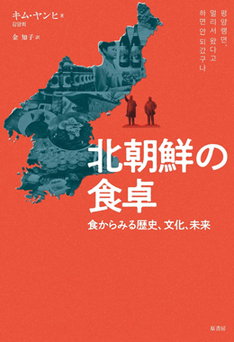 『北朝鮮の 食卓』 김양희 저, 김지자(金知子) 번역, 320쪽, 2024. 11., 하라쇼보(原書房) [사진-하라쇼보]